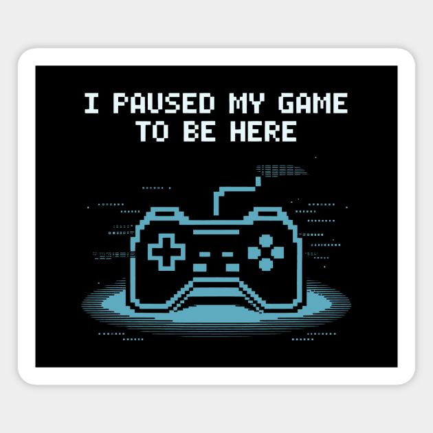 I Paused My Game to Be Here Magnet by CreativeSage
